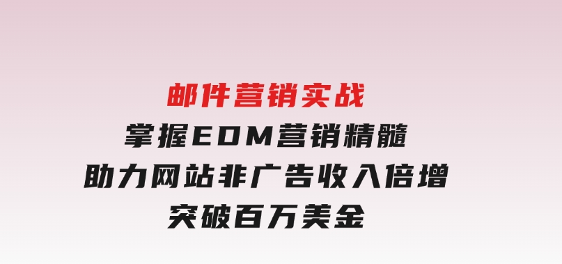 邮件营销实战，掌握EDM营销精髓，助力网站非广告收入倍增，突破百万美金-沈文轻创