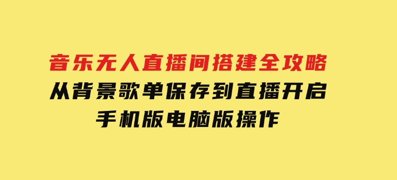 音乐无人直播间搭建全攻略，从背景歌单保存到直播开启，手机版电脑版操作-沈文轻创