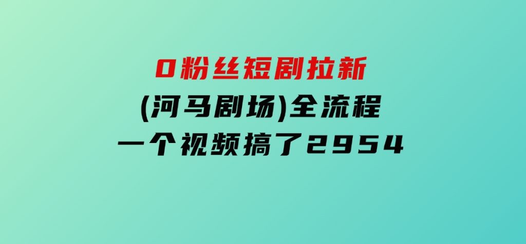 0粉丝短剧拉新(河马剧场)全流程，一个视频搞了2954-沈文轻创