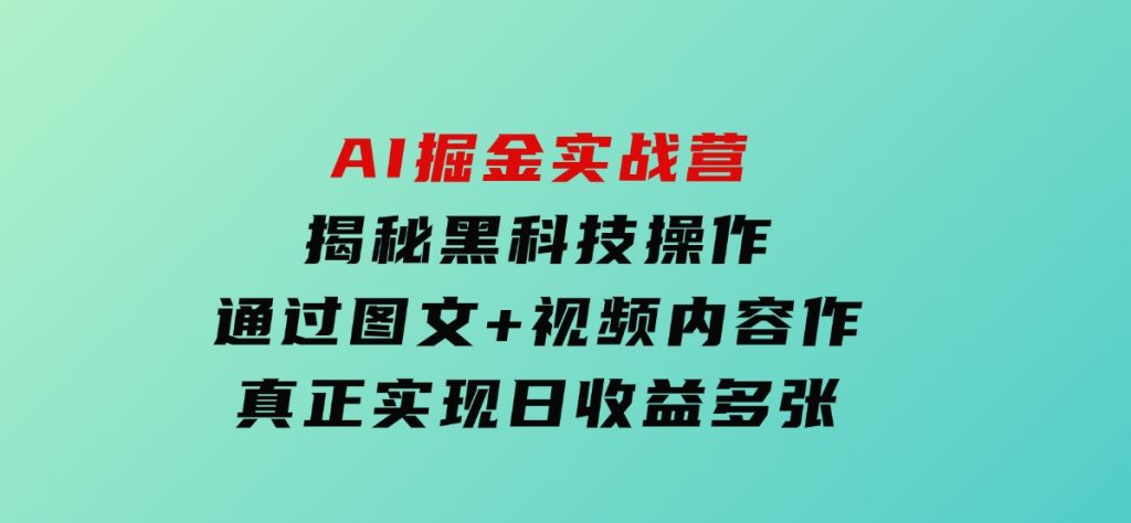 AI掘金实战营：揭秘黑科技操作，通过图文+视频内容作，真正实现日收益多张-沈文轻创