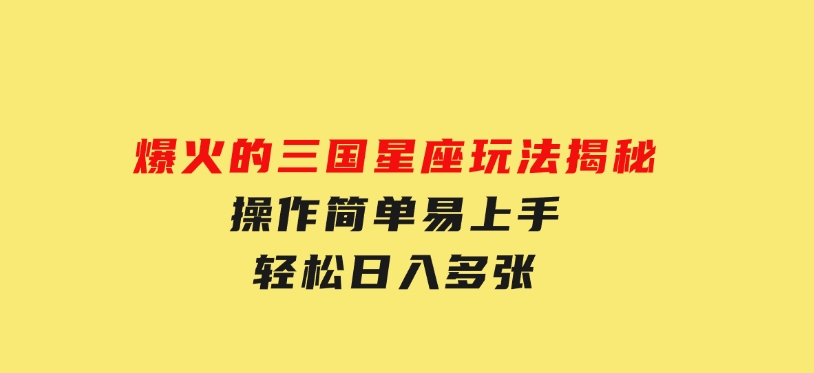 爆火的三国星座玩法揭秘，操作简单易上手，轻松日入多张-沈文轻创