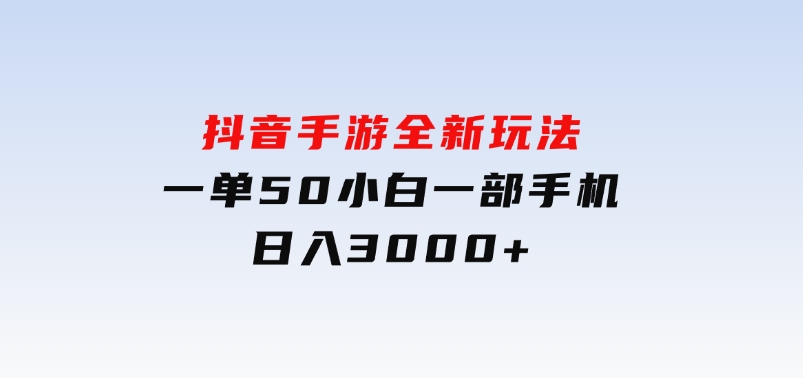 抖音手游全新玩法，一单50，小白一部手机日入3000+-沈文轻创