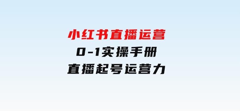 小红书直播运营，0-1实操手册，直播起号运营力-沈文轻创