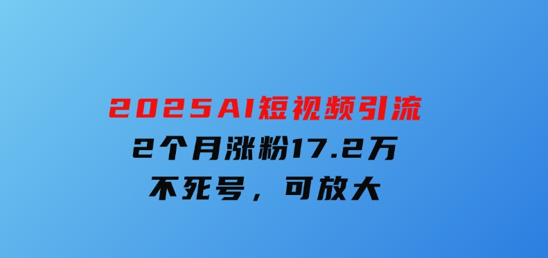 2025AI短视频引流，2个月涨粉17.2万，不死号，可放大-沈文轻创