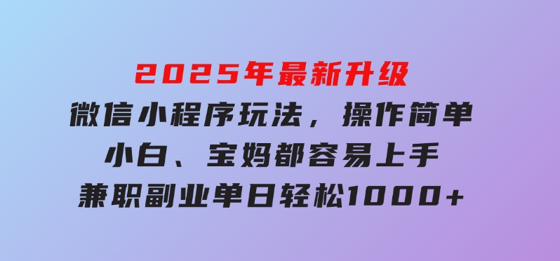 2025年最新升级微信小程序玩法，操作简单，小白、宝妈都容易上手，兼职副业单日轻松1000+-沈文轻创