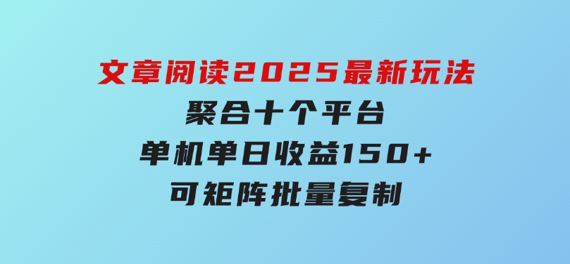 文章阅读2025最新玩法聚合十个平台单机单日收益150+，可矩阵批量复制-沈文轻创