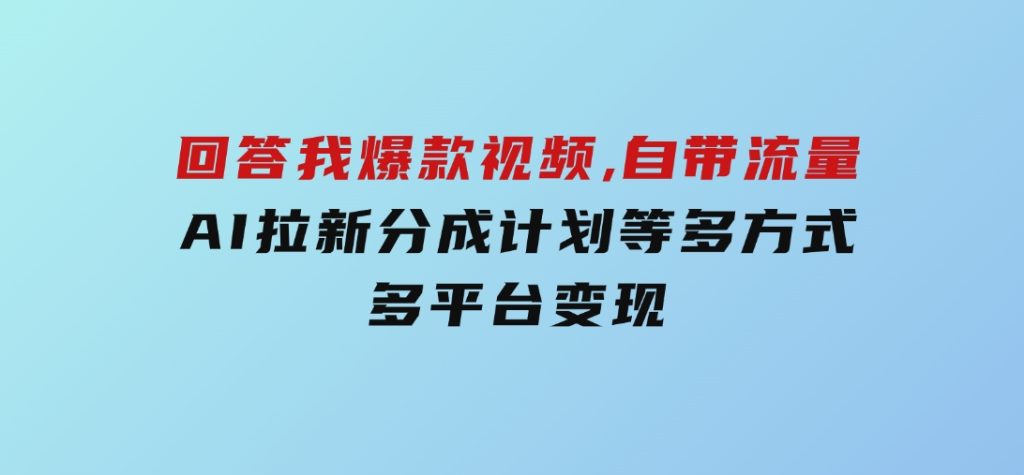 回答我爆款视频,自带流量，AI拉新，分成计划等多方式、多平台变现-沈文轻创