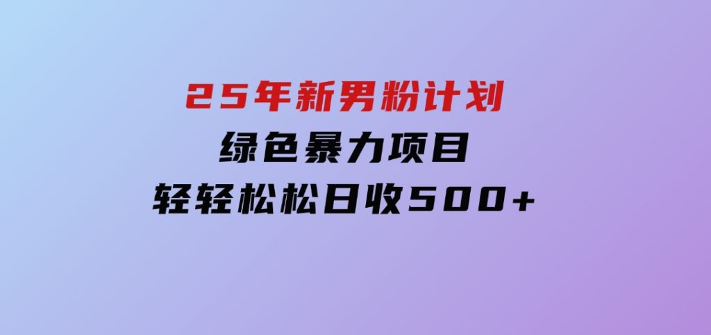 25年新男粉计划绿色暴力项目轻轻松松日收500+-沈文轻创