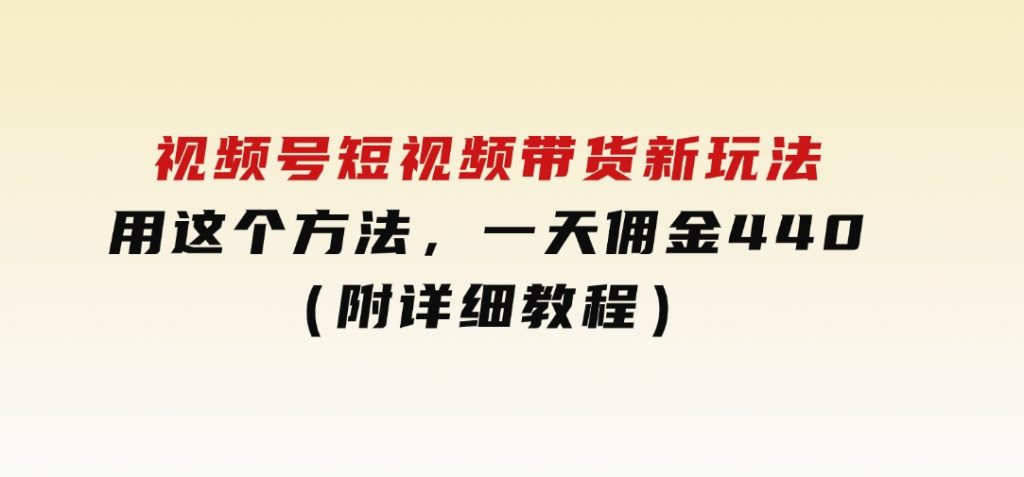 视频号短视频带货新玩法，用这个方法，一天佣金4407（附详细教程）-沈文轻创