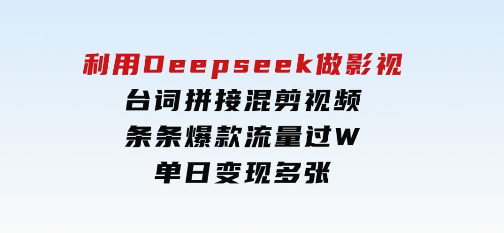 利用Deepseek做影视台词拼接混剪视频，条条爆款流量过W，单日变现多张-沈文轻创