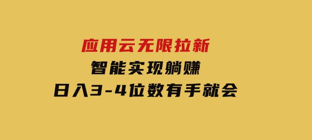 日入3-4位数，有手就会，应用云无限拉新智能实现躺赚-沈文轻创