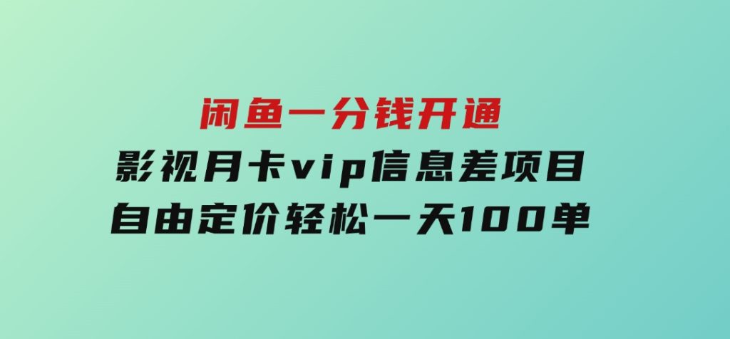 闲鱼一分钱开通影视月卡vip信息差项目，自由定价、轻松一天100单-沈文轻创