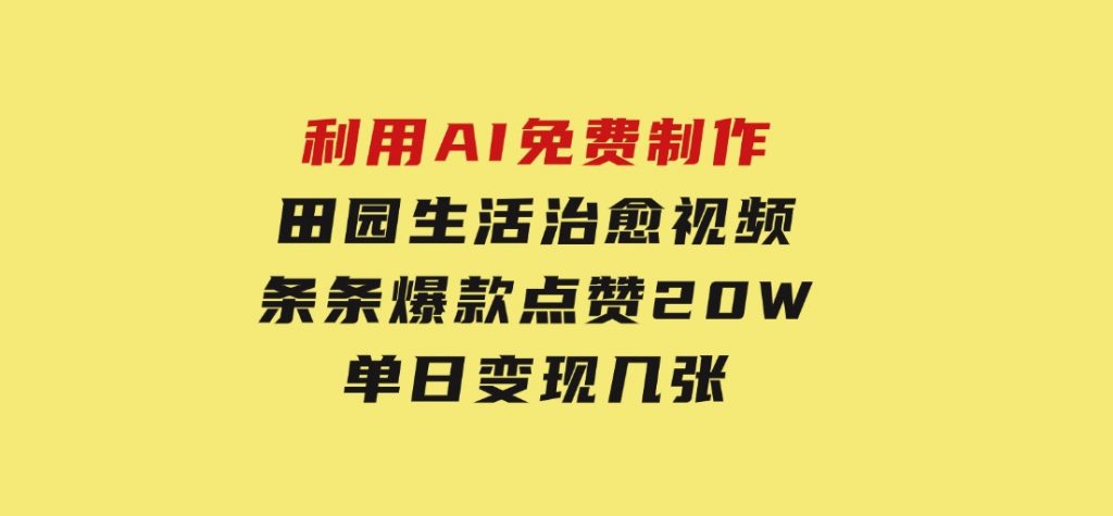 利用AI免费制作田园生活治愈视频，条条爆款点赞20W，单日变现几张-沈文轻创