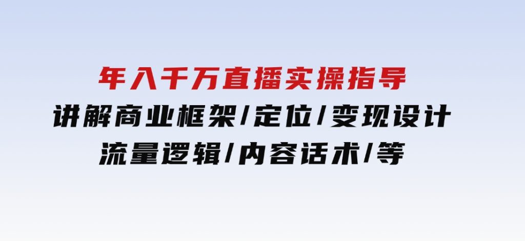 年入千万直播实操指导：讲解商业框架/定位/变现设计/流量逻辑/内容话术/等-沈文轻创