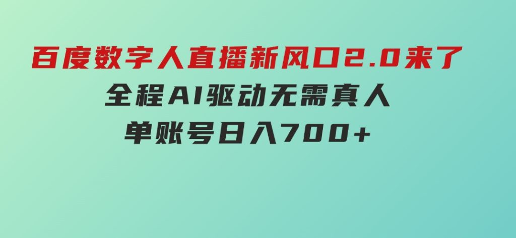 百度数字人直播新风口2.0来了！全程AI驱动无需真人，单账号日入700+-沈文轻创