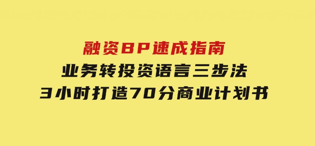 融资BP速成指南：业务转投资语言三步法，3小时打造70分商业计划书-沈文轻创